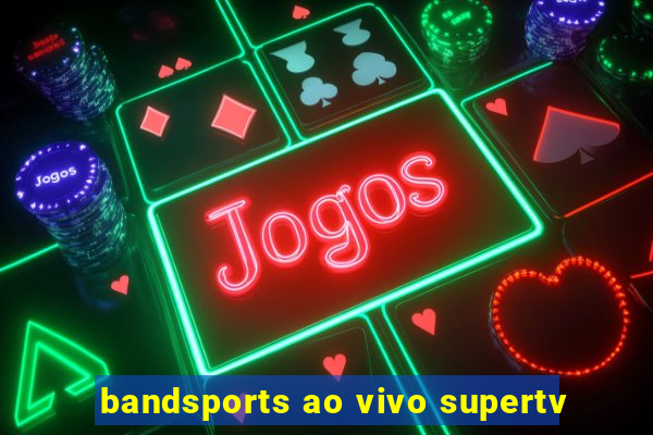 bandsports ao vivo supertv